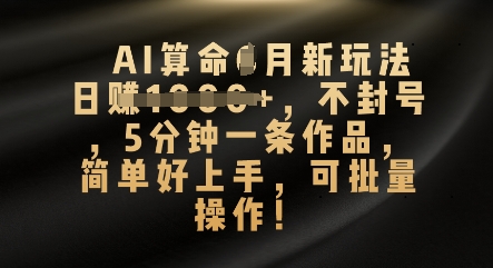 AI算命4月新玩法,日入数张,不封号,5分钟一条作品,简单好上手,可批量操作-积流资源站