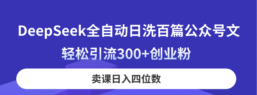 （14326期）DeepSeek全自动日洗百篇公众号文，轻松引流300+创业粉，卖课日入四位数！-积流资源站
