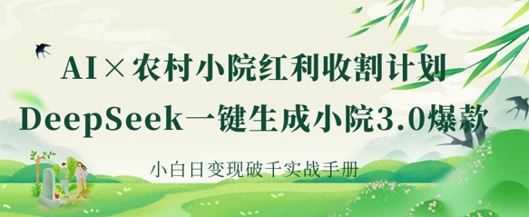 AI+农村小院红利收割:DeepSeek一键生成小院3.0爆款,小白日变现破千实战手册-积流资源站