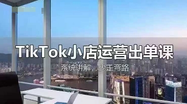 TikTok小店运营出单课,从开店选品、运营出单、发货回款,进行全流程讲解-积流资源站
