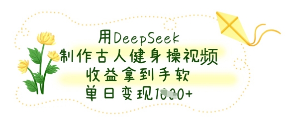 用DeepSeek制作古人健身操视频,收益拿到手软,单日变现数张-积流资源站