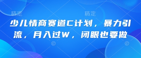少儿情商赛道C计划,暴力引流,月入过W,闭眼也要做-积流资源站