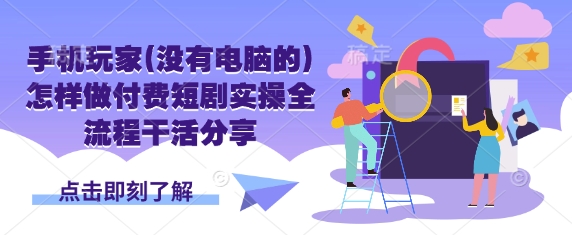 手机玩家(没有电脑的)怎样做付费短剧实操全流程干活分享-积流资源站
