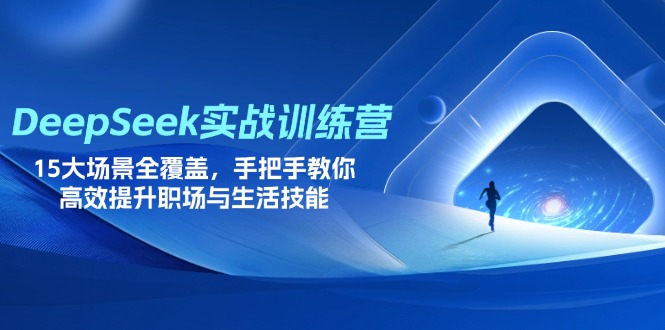(14236期)DeepSeek实战训练营,15大场景全覆盖,手把手教你高效提升职场与生活技能-积流资源站