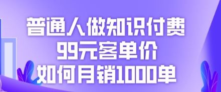 普通人做知识付费，99元客单价如何月销1000单-积流资源站