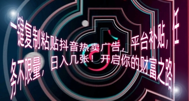 一键复制粘贴抖音热卖广告,平台补贴,任务不限量,日入几张,开启你的财富之路!-积流资源站